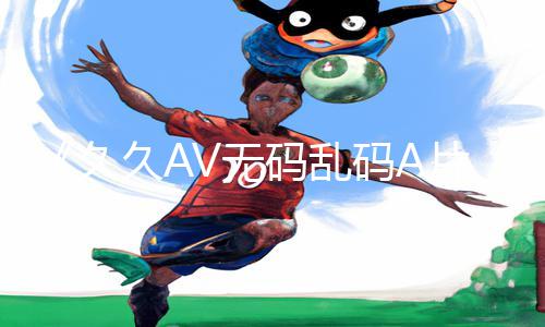 《久久AV无码乱码A片无码波多热门手游教程全攻略！从app下载到游戏技巧，一网打尽！》