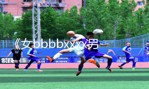 《女bbbbxxxx另类亚洲》：探索另类美学，下载APP享受亚洲手游乐趣